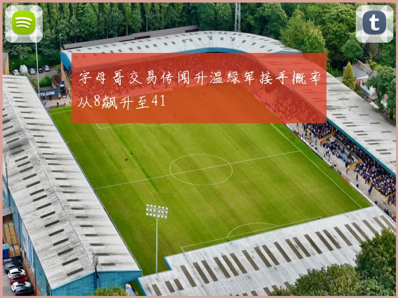 字母哥交易传闻升温绿军接手概率从8飙升至41