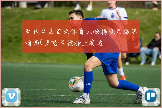 时代年度百大体育人物揭晓足球界梅西C罗哈兰德榜上有名
