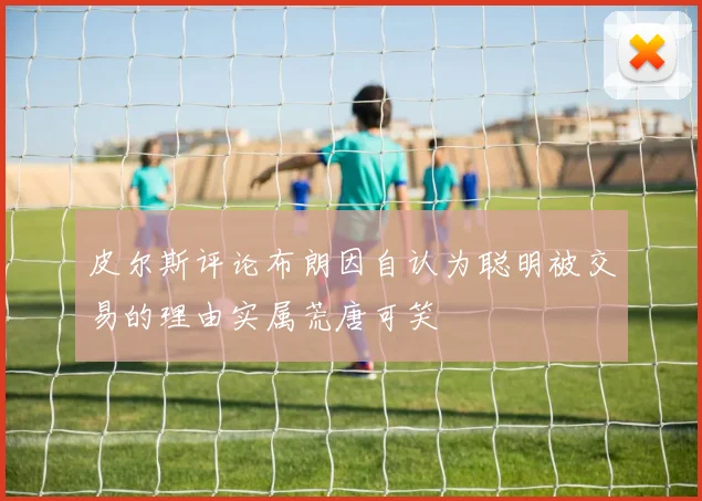 皮尔斯评论布朗因自认为聪明被交易的理由实属荒唐可笑