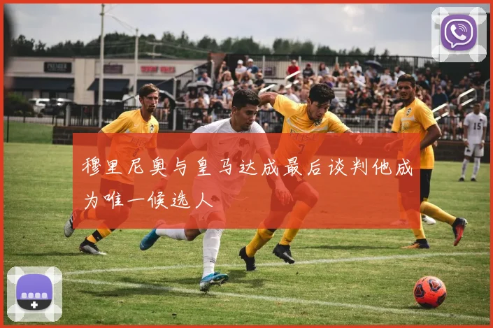 穆里尼奥与皇马达成最后谈判他成为唯一候选人