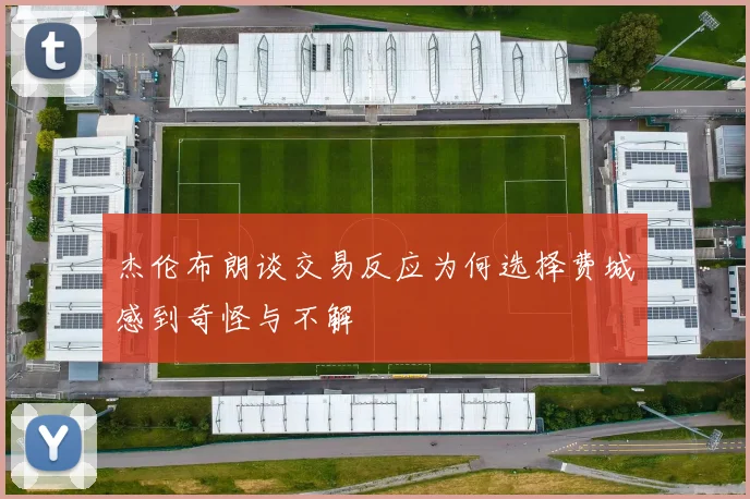杰伦布朗谈交易反应为何选择费城感到奇怪与不解