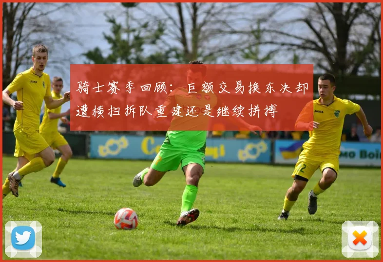 骑士赛季回顾：巨额交易换东决却遭横扫拆队重建还是继续拼搏