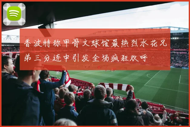 香波特称甲骨文球馆最热烈水花兄弟三分连中引发全场疯狂欢呼